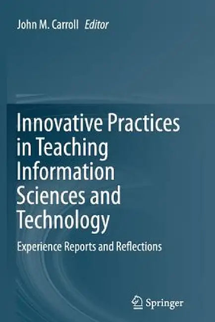 Innovative Practices in Teaching Information Sciences and Technology: Experience Reports and Reflections by John M. Carroll