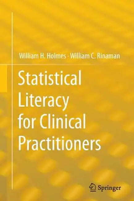 Statistical Literacy for Clinical Practitioners by William H. Holmes
