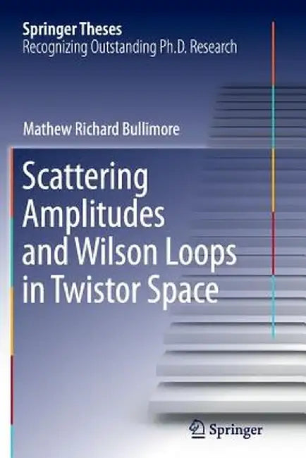Scattering Amplitudes and Wilson Loops in Twistor Space by Mathew Richard Bullimore