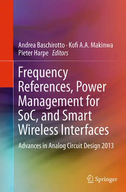 Frequency References, Power Management for Soc, and Smart Wireless Interfaces: Advances in Analog Circuit Design 2013 by Andrea Baschirotto