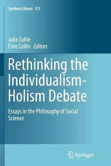 Rethinking the Individualism-Holism Debate: Essays in the Philosophy of Social Science by Julie Zahle