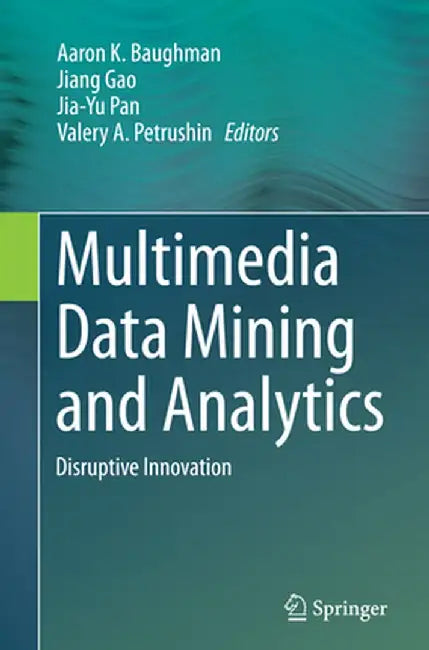 Multimedia Data Mining and Analytics: Disruptive Innovation by Aaron K. Baughman