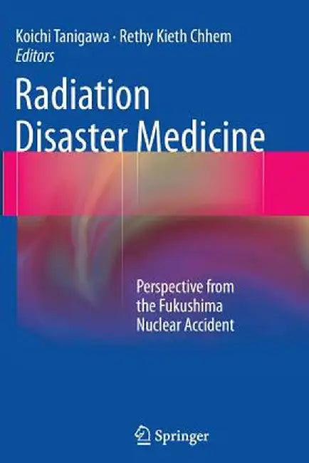 Radiation Disaster Medicine: Perspective from the Fukushima Nuclear Accident by Koichi Tanigawa