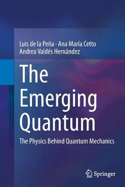 The Emerging Quantum: The Physics Behind Quantum Mechanics by Luis de la Peña