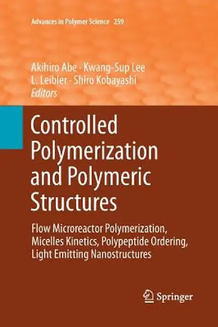 Controlled Polymerization and Polymeric Structures: Flow Microreactor Polymerization, Micelles Kinetics, Polypeptide Ordering, Light Emitting Nanostru by Akihiro Abe