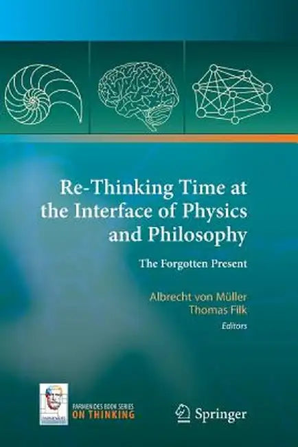 Re-Thinking Time at the Interface of Physics and Philosophy: The Forgotten Present by Albrecht Von Müller