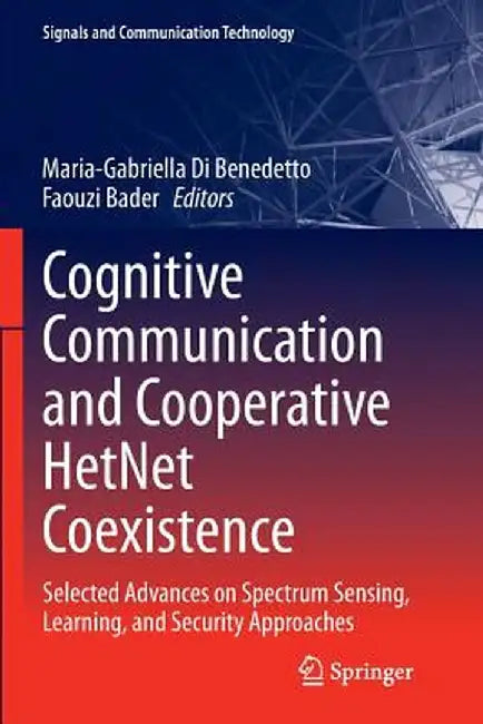 Cognitive Communication and Cooperative Hetnet Coexistence: Selected Advances on Spectrum Sensing, Learning, and Security Approaches by Maria-Gabriella Di Benedetto