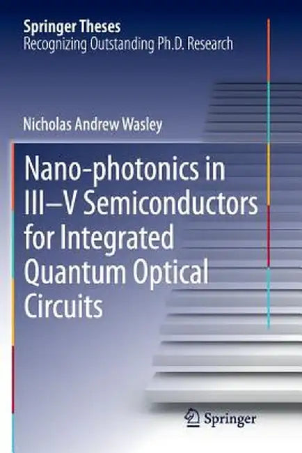 Nano-Photonics in III-V Semiconductors for Integrated Quantum Optical Circuits by Nicholas Andrew Wasley