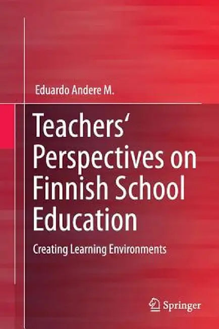 Teachers' Perspectives on Finnish School Education: Creating Learning Environments by Eduardo Andere M.