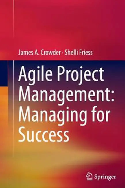 Agile Project Management: Managing for Success by James A. Crowder