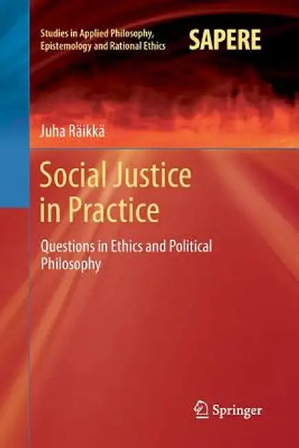 Social Justice in Practice: Questions in Ethics and Political Philosophy by Juha Räikkä