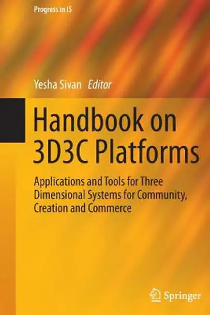 Handbook on 3d3c Platforms: Applications and Tools for Three Dimensional Systems for Community, Creation and Commerce by Yesha Sivan