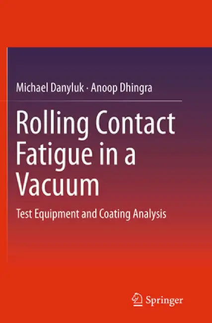 Rolling Contact Fatigue in a Vacuum: Test Equipment and Coating Analysis by Michael Danyluk