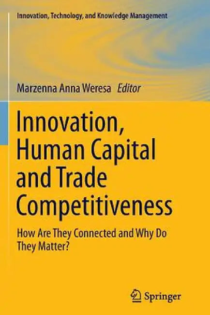 Innovation, Human Capital and Trade Competitiveness: How Are They Connected and Why Do They Matter? by Marzenna Anna Weresa