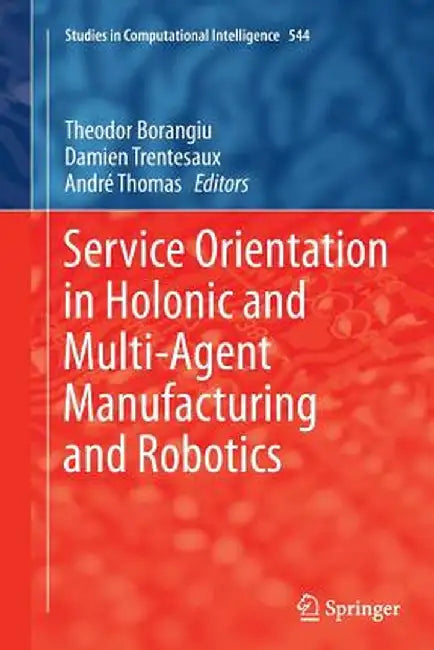 Service Orientation in Holonic and Multi-Agent Manufacturing and Robotics by Theodor Borangiu