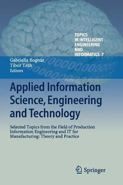 Applied Information Science, Engineering and Technology: Selected Topics from the Field of Production Information Engineering and It for Manufacturing by Gabriella Bognár