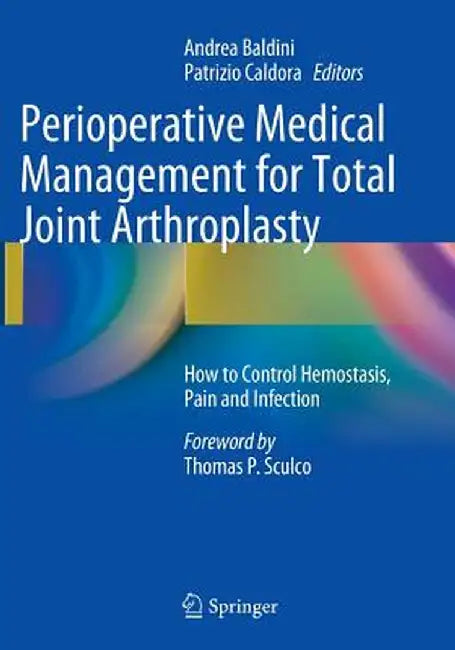 Perioperative Medical Management for Total Joint Arthroplasty: How to Control Hemostasis, Pain and Infection by Andrea Baldini