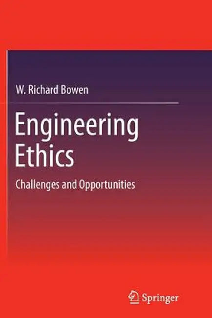 Engineering Ethics: Challenges and Opportunities by W. Richard Bowen
