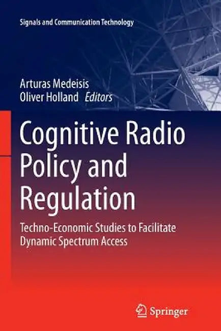 Cognitive Radio Policy and Regulation: Techno-Economic Studies to Facilitate Dynamic Spectrum Access by Arturas Medeisis