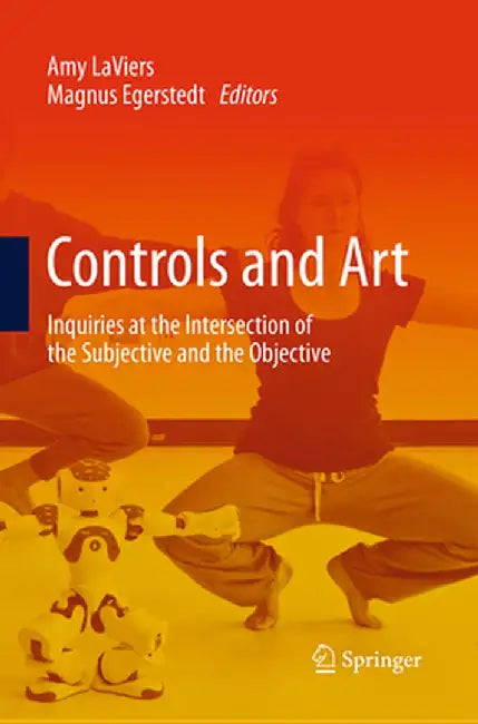 Controls and Art: Inquiries at the Intersection of the Subjective and the Objective by Amy Laviers