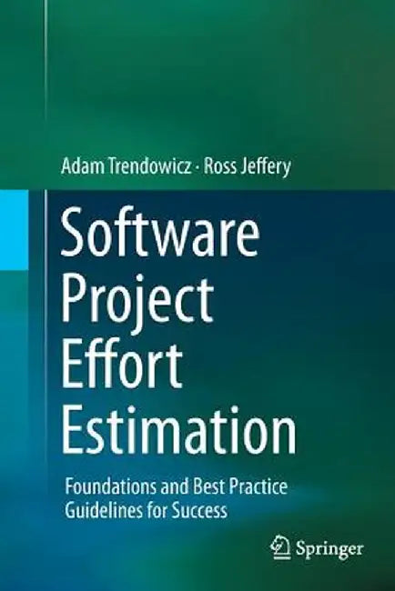 Software Project Effort Estimation: Foundations and Best Practice Guidelines for Success by Adam Trendowicz