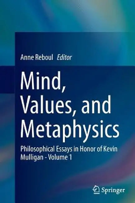 Mind, Values, and Metaphysics: Philosophical Essays in Honor of Kevin Mulligan - Volume 1 by Anne Reboul