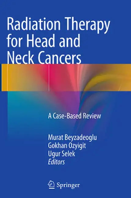 Radiation Therapy for Head and Neck Cancers: A Case-Based Review by Murat Beyzadeoglu