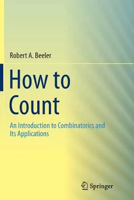 How to Count: An Introduction to Combinatorics and Its Applications by Robert A. Beeler