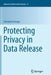 Protecting Privacy in Data Release by Giovanni Livraga