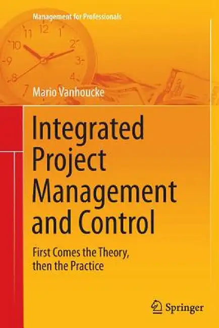 Integrated Project Management and Control: First Comes the Theory, Then the Practice by Mario Vanhoucke