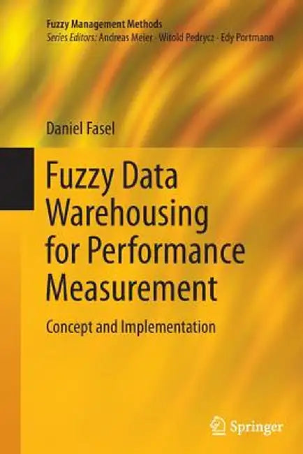 Fuzzy Data Warehousing for Performance Measurement: Concept and Implementation by Daniel Fasel