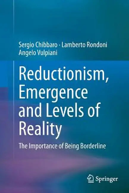 Reductionism, Emergence and Levels of Reality: The Importance of Being Borderline by Sergio Chibbaro