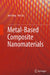 Metal-Based Composite Nanomaterials by Jun Yang