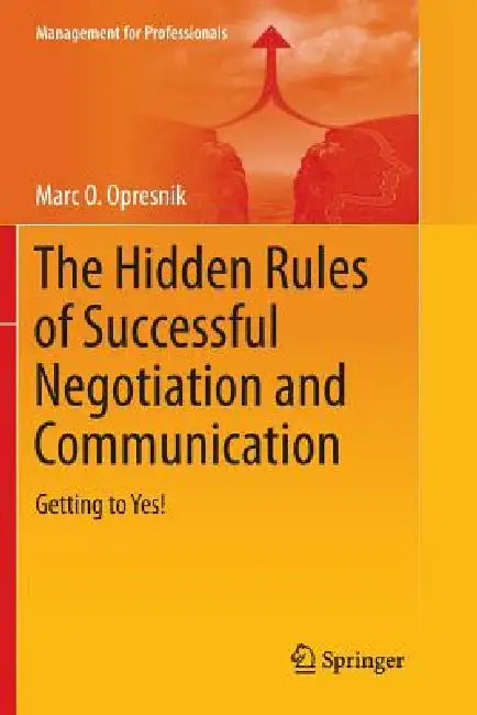 The Hidden Rules of Successful Negotiation and Communication: Getting to Yes! by Marc O. Opresnik