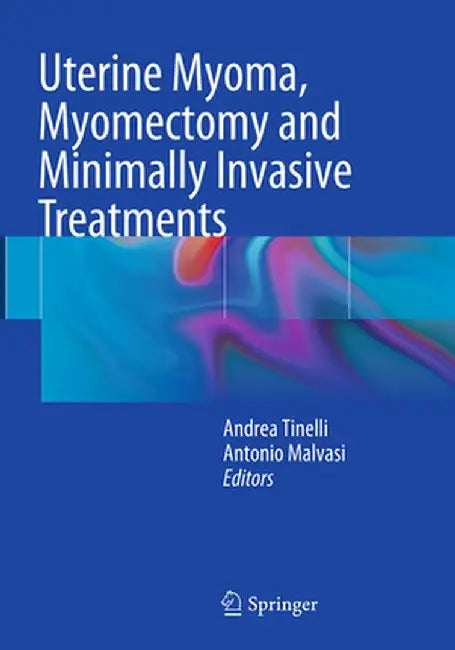 Uterine Myoma, Myomectomy and Minimally Invasive Treatments by Andrea Tinelli