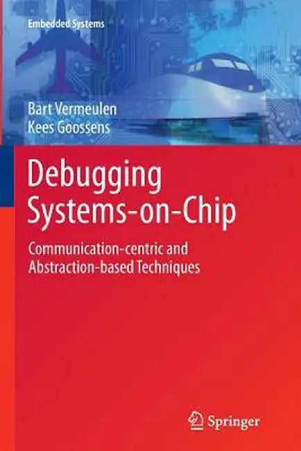 Debugging Systems-On-Chip: Communication-Centric and Abstraction-Based Techniques by Bart Vermeulen