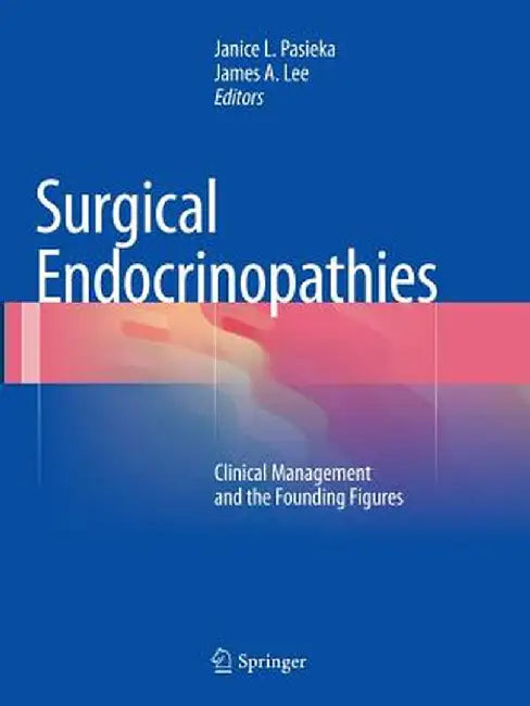 Surgical Endocrinopathies: Clinical Management and the Founding Figures by Janice L. Pasieka