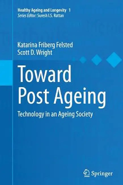 Toward Post Ageing: Technology in an Ageing Society by Katarina Friberg Felsted