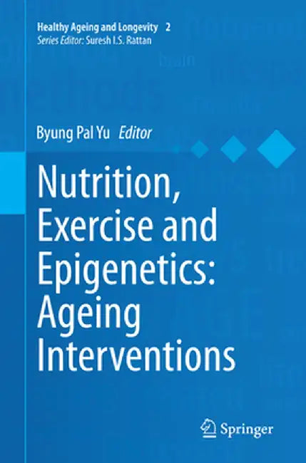 Nutrition, Exercise and Epigenetics: Ageing Interventions by Byung Pal Yu