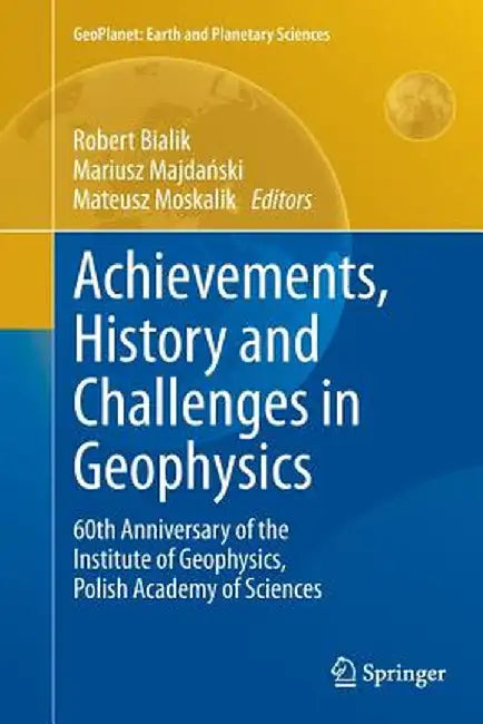 Achievements, History and Challenges in Geophysics: 60th Anniversary of the Institute of Geophysics, Polish Academy of Sciences by Robert Bialik