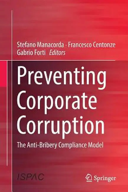 Preventing Corporate Corruption: The Anti-Bribery Compliance Model by Stefano Manacorda