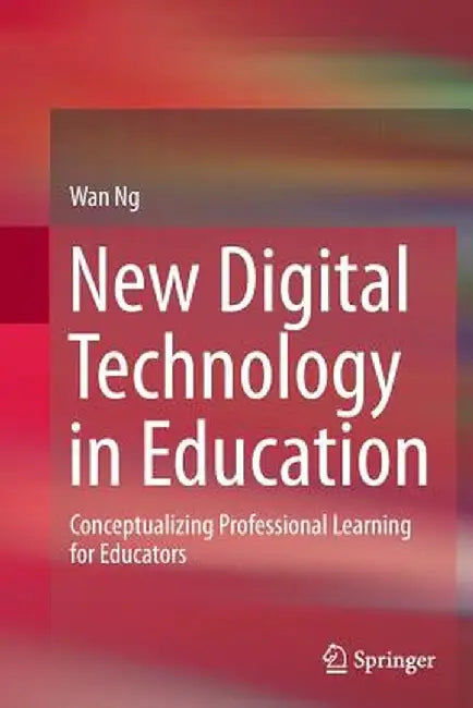 New Digital Technology in Education: Conceptualizing Professional Learning for Educators by Wan Ng