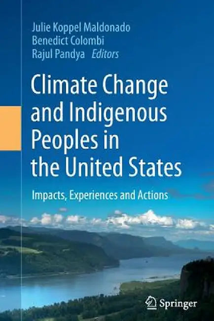 Climate Change and Indigenous Peoples in the United States: Impacts, Experiences and Actions by Julie Koppel Maldonado