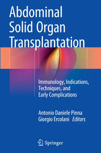 Abdominal Solid Organ Transplantation: Immunology, Indications, Techniques, and Early Complications by Antonio Daniele Pinna