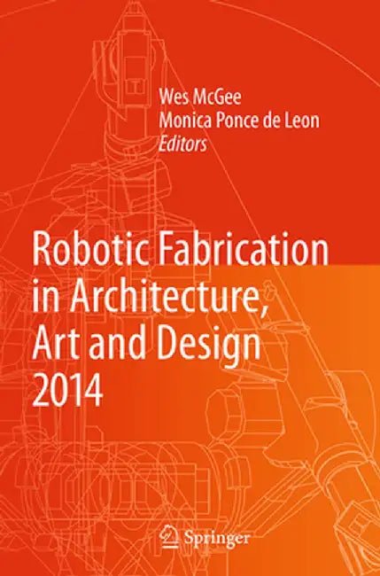 Robotic Fabrication in Architecture, Art and Design 2014 by Wes McGee