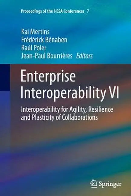 Enterprise Interoperability VI: Interoperability for Agility, Resilience and Plasticity of Collaborations by Kai Mertins