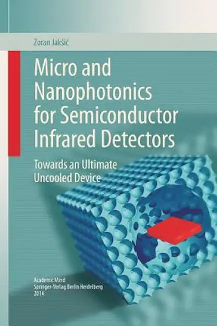 Micro and Nanophotonics for Semiconductor Infrared Detectors: Towards an Ultimate Uncooled Device by Zoran Jaksic