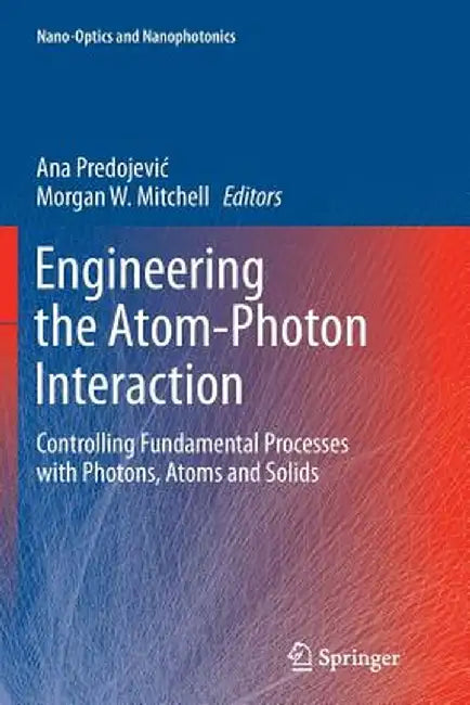 Engineering the Atom-Photon Interaction: Controlling Fundamental Processes with Photons, Atoms and Solids by Ana Predojevic