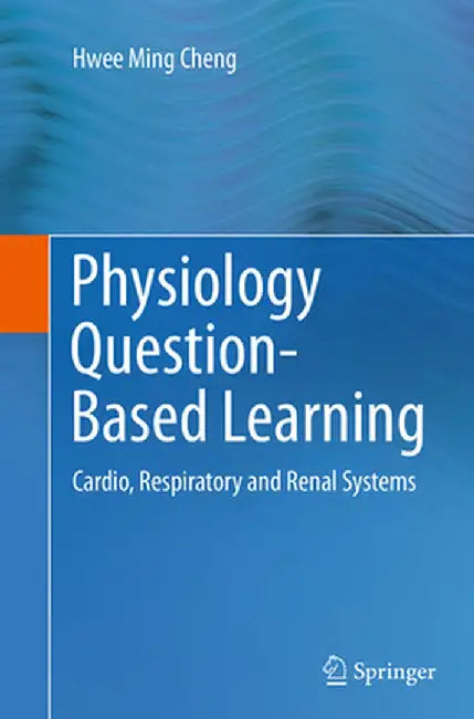 Physiology Question-Based Learning: Cardio, Respiratory and Renal Systems by Hwee Ming Cheng