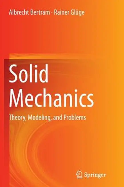 Solid Mechanics: Theory, Modeling, and Problems by Albrecht Bertram
